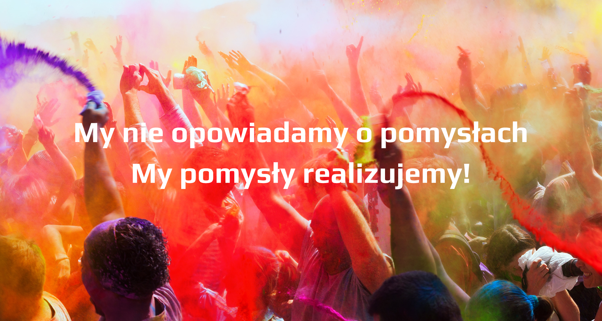 My nie opowiadamy o pomysłach. My pomysły realizujemy.