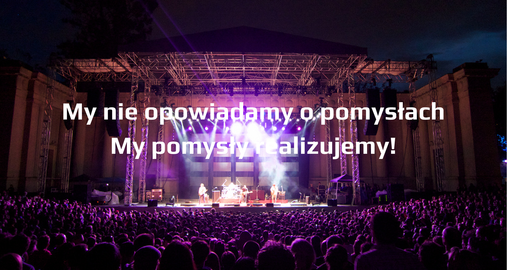 My nie opowiadamy o pomysłach. My pomysły realizujemy.