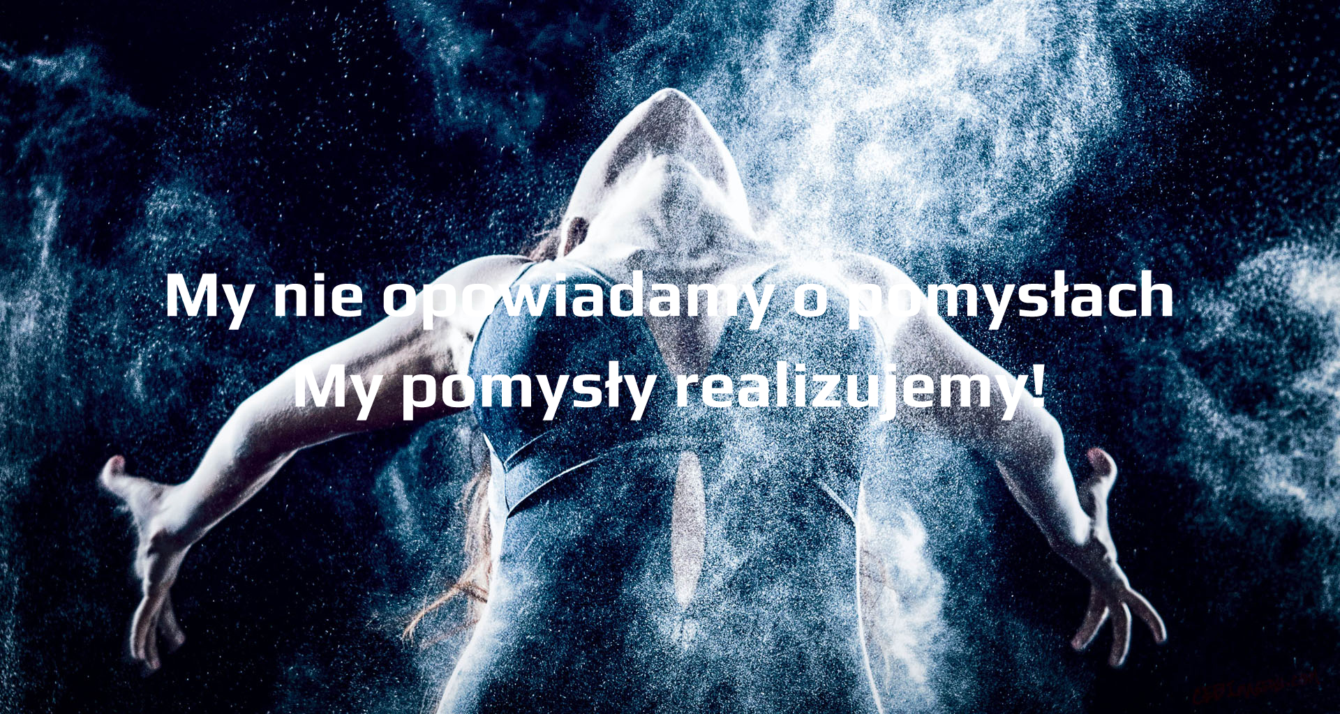 My nie opowiadamy o pomysłach. My pomysły realizujemy.